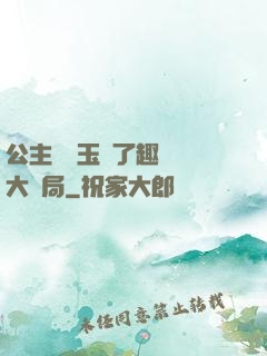 公主該帶玉勢了趣筆閣大結局