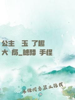 公主該帶玉勢了趣筆閣大結局