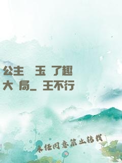 公主該帶玉勢了趣筆閣大結局