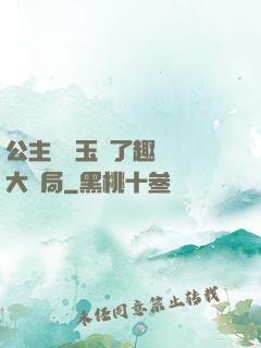 公主該帶玉勢了趣筆閣大結局