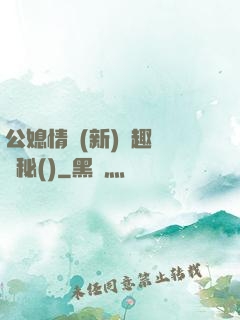 公媳情緣(新)筆趣閣隱秘()