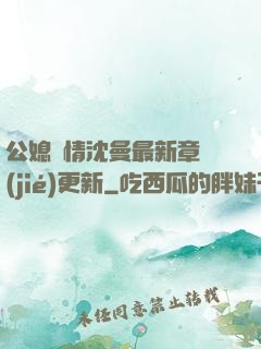 公媳歡情沈曼最新章節(jié)更新