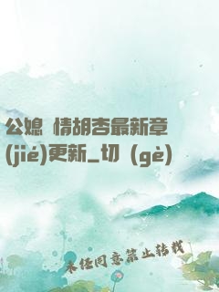 公媳歡情胡杏最新章節(jié)更新