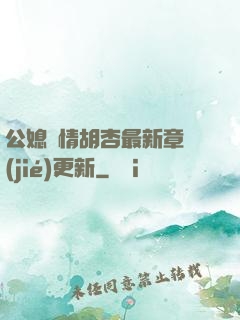 公媳歡情胡杏最新章節(jié)更新