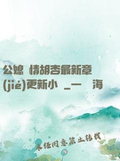 公媳歡情胡杏最新章節(jié)更新小說