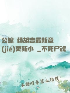 公媳歡情胡杏最新章節(jié)更新小說