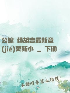 公媳歡情胡杏最新章節(jié)更新小說