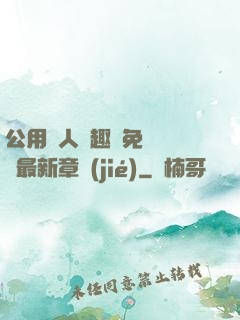 公用愛人筆趣閣免費閱讀最新章節(jié)