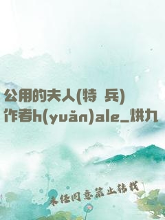 公用的夫人(特種兵)作者h(yuǎn)ale