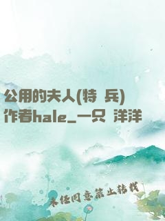公用的夫人(特種兵)作者hale