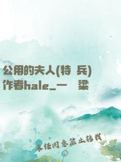 公用的夫人(特種兵)作者hale