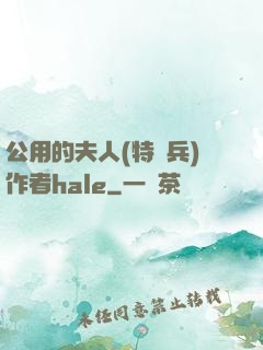 公用的夫人(特種兵)作者hale