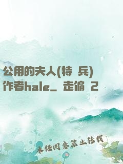 公用的夫人(特種兵)作者hale