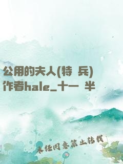 公用的夫人(特種兵)作者hale