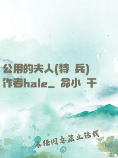 公用的夫人(特種兵)作者hale