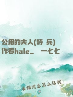 公用的夫人(特種兵)作者hale