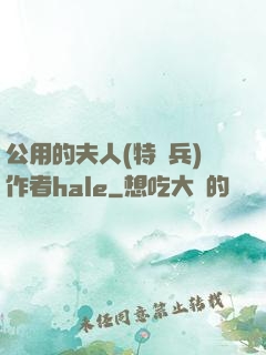 公用的夫人(特種兵)作者hale