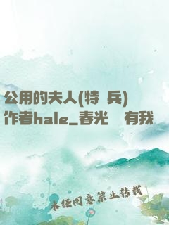 公用的夫人(特種兵)作者hale