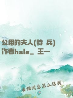 公用的夫人(特種兵)作者hale