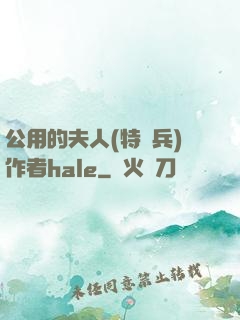 公用的夫人(特種兵)作者hale