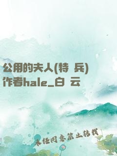 公用的夫人(特種兵)作者hale