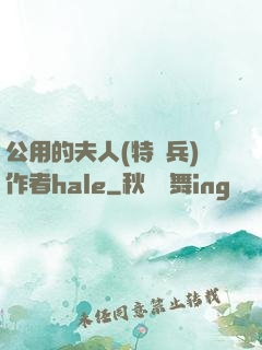公用的夫人(特種兵)作者hale