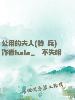公用的夫人(特種兵)作者hale