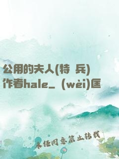 公用的夫人(特種兵)作者hale