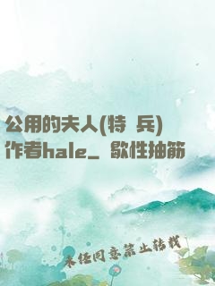 公用的夫人(特種兵)作者hale