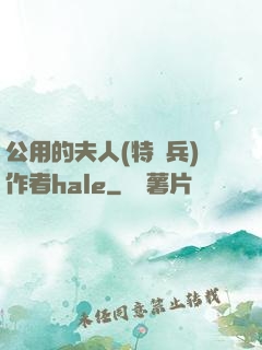 公用的夫人(特種兵)作者hale