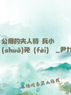 公用的夫人特種兵小說(shuō)免費(fèi)閱讀