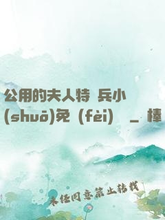 公用的夫人特種兵小說(shuō)免費(fèi)閱讀