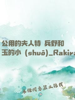 公用的夫人特種兵野和玉的小說(shuō)