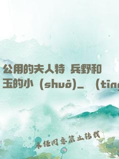 公用的夫人特種兵野和玉的小說(shuō)
