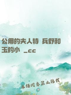 公用的夫人特種兵野和玉的小說