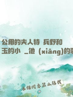 公用的夫人特種兵野和玉的小說