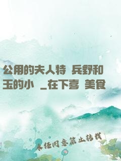 公用的夫人特種兵野和玉的小說