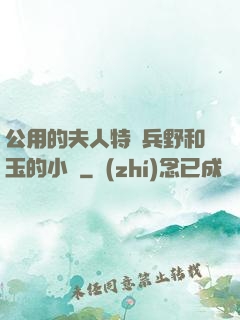 公用的夫人特種兵野和玉的小說