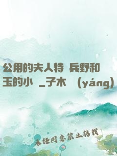 公用的夫人特種兵野和玉的小說