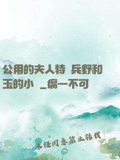 公用的夫人特種兵野和玉的小說
