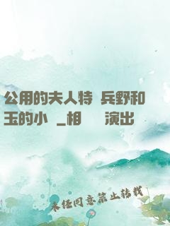 公用的夫人特種兵野和玉的小說