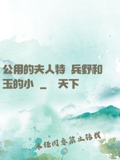 公用的夫人特種兵野和玉的小說