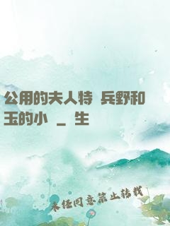 公用的夫人特種兵野和玉的小說