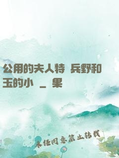 公用的夫人特種兵野和玉的小說