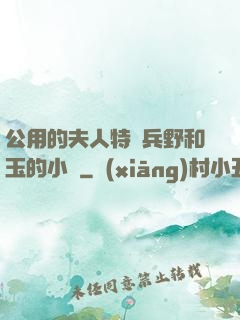 公用的夫人特種兵野和玉的小說