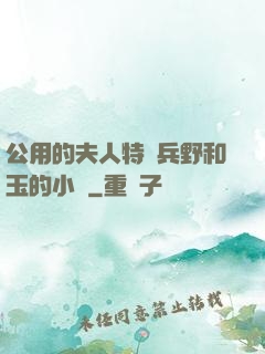公用的夫人特種兵野和玉的小說