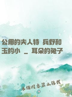 公用的夫人特種兵野和玉的小說