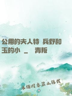 公用的夫人特種兵野和玉的小說