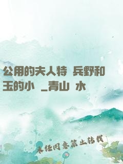 公用的夫人特種兵野和玉的小說
