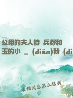 公用的夫人特種兵野和玉的小說